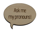 Pronoun Pins: Ask Me My Pronouns! Speech Bubble Pin Wood Pin cardboard clothing